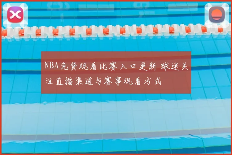 NBA免费观看比赛入口更新 球迷关注直播渠道与赛事观看方式