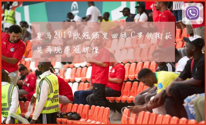 皇马2017欧冠颁奖回顾 C罗领衔获奖再现夺冠辉煌