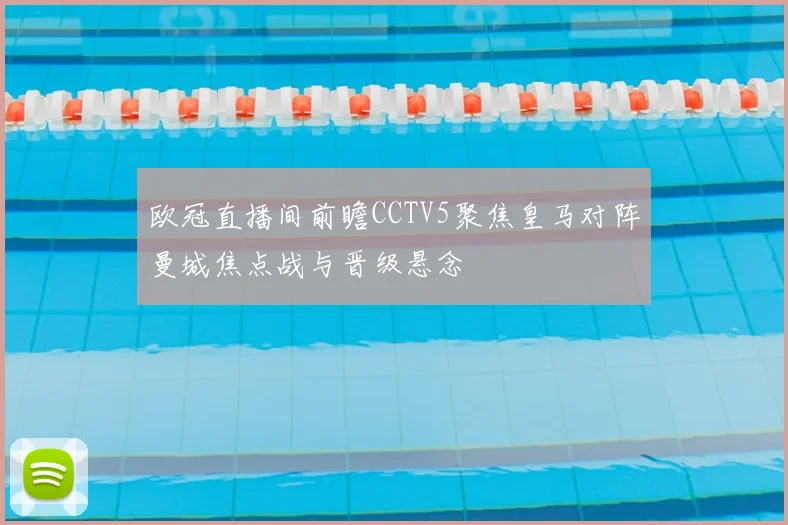 欧冠直播间前瞻CCTV5聚焦皇马对阵曼城焦点战与晋级悬念