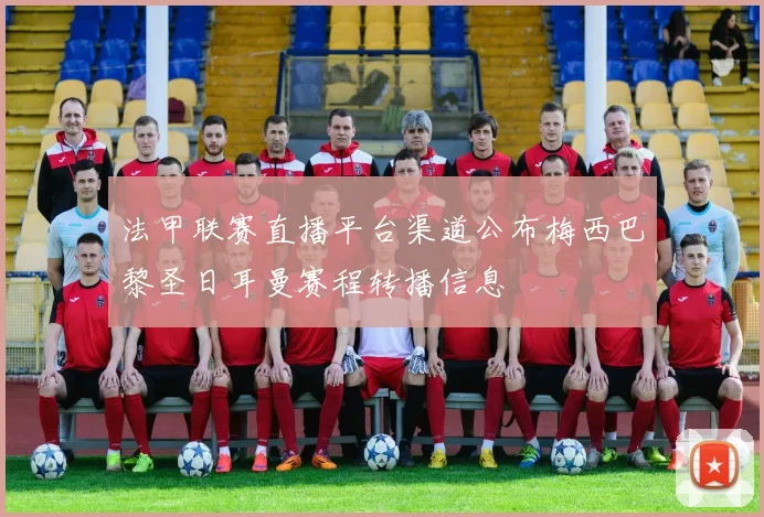 法甲联赛直播平台渠道公布梅西巴黎圣日耳曼赛程转播信息