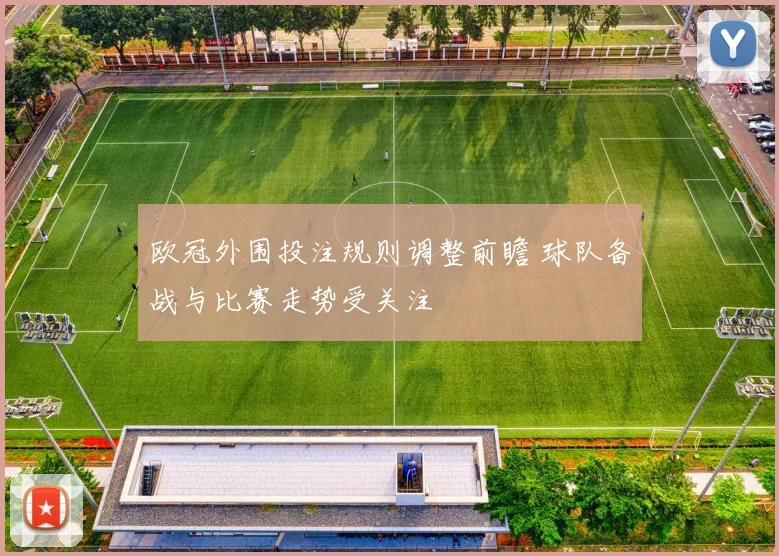 欧冠外围投注规则调整前瞻 球队备战与比赛走势受关注
