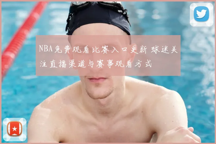 NBA免费观看比赛入口更新 球迷关注直播渠道与赛事观看方式