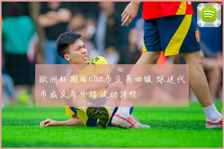 欧洲杯期间chz币交易回暖 球迷代币成交与价格波动持续