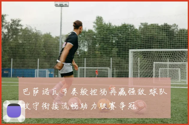 巴萨诺瓦节奏般控场再赢强敌 球队攻守衔接流畅助力联赛争冠