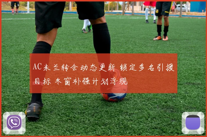 AC米兰转会动态更新 锁定多名引援目标 冬窗补强计划浮现