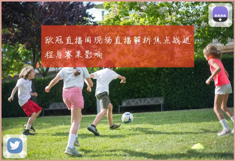 欧冠直播间现场直播解析焦点战进程与赛果影响