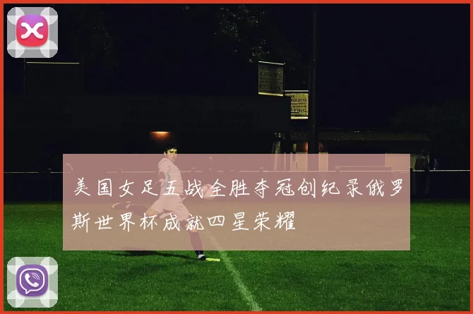 美国女足五战全胜夺冠创纪录俄罗斯世界杯成就四星荣耀