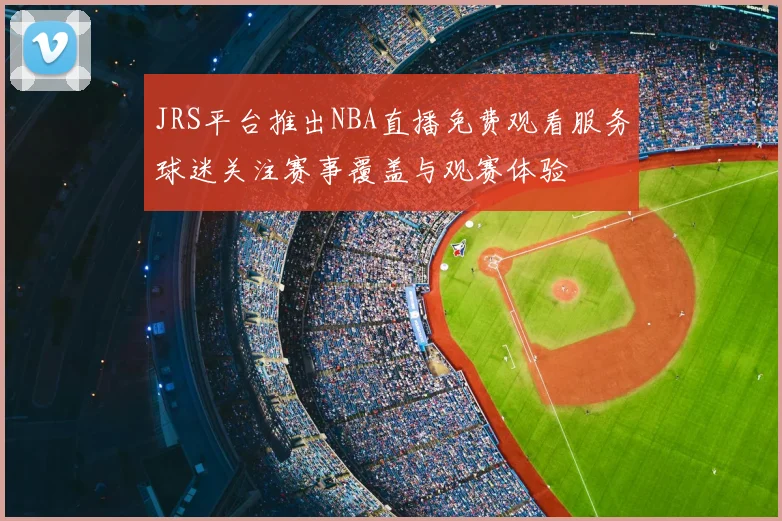 JRS平台推出NBA直播免费观看服务球迷关注赛事覆盖与观赛体验