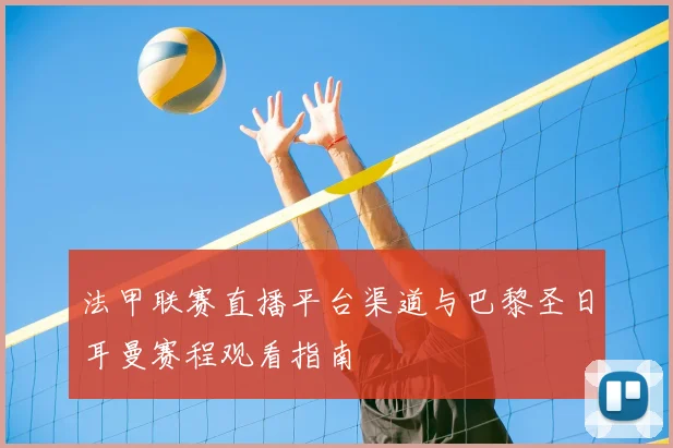 法甲联赛直播平台渠道与巴黎圣日耳曼赛程观看指南