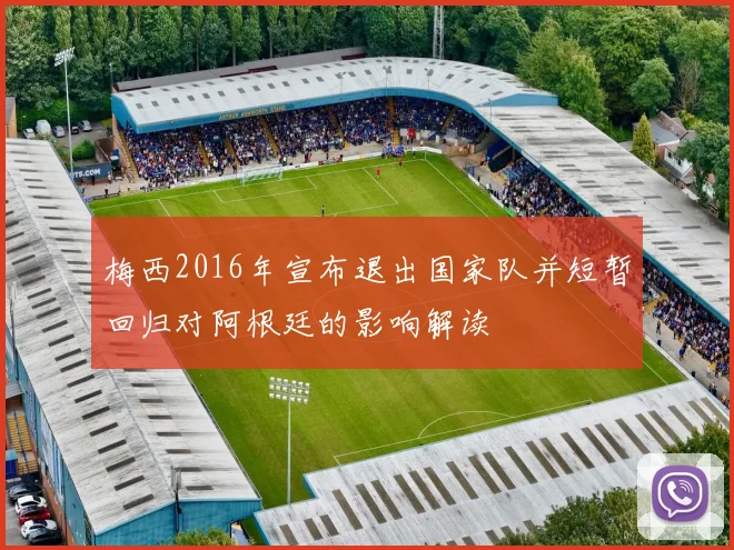 梅西2016年宣布退出国家队并短暂回归对阿根廷的影响解读