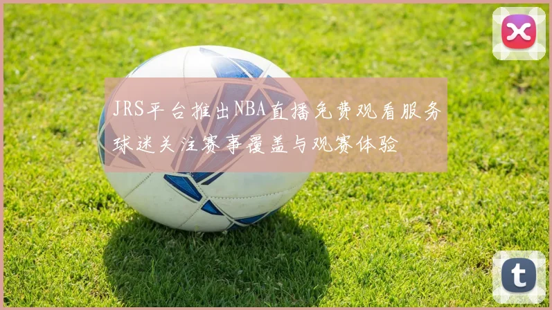 JRS平台推出NBA直播免费观看服务球迷关注赛事覆盖与观赛体验
