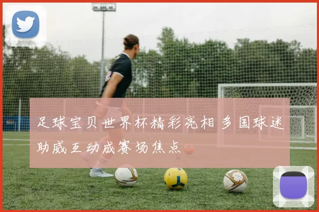 足球宝贝世界杯精彩亮相 多国球迷助威互动成赛场焦点