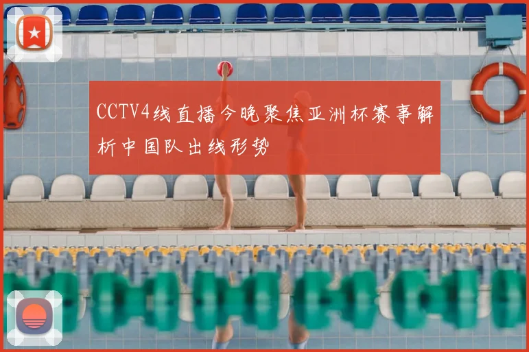 CCTV4线直播今晚聚焦亚洲杯赛事解析中国队出线形势