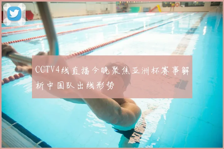 CCTV4线直播今晚聚焦亚洲杯赛事解析中国队出线形势