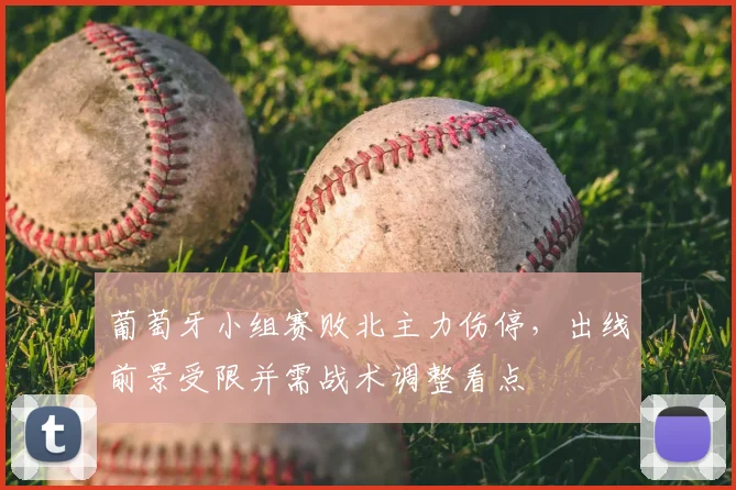 葡萄牙小组赛败北主力伤停，出线前景受限并需战术调整看点