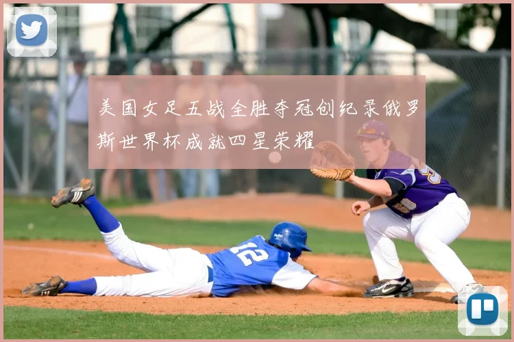 美国女足五战全胜夺冠创纪录俄罗斯世界杯成就四星荣耀