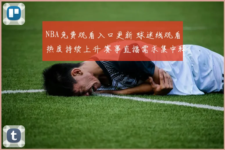 NBA免费观看入口更新 球迷线观看热度持续上升 赛事直播需求集中释放