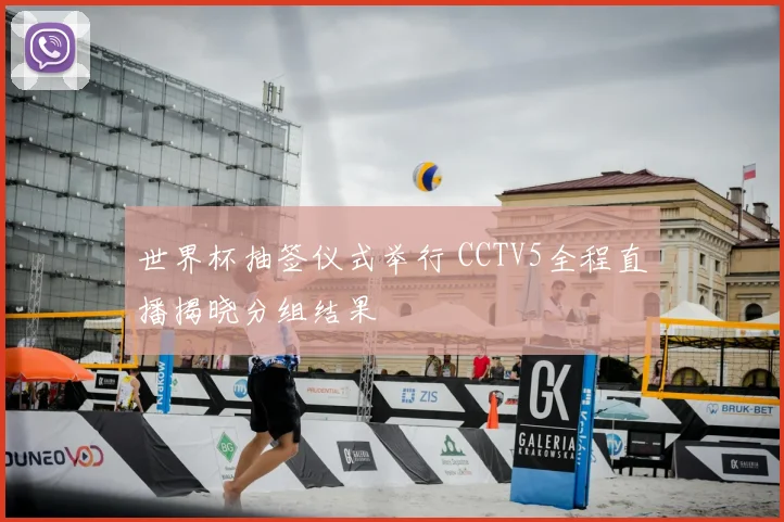 世界杯抽签仪式举行 CCTV5全程直播揭晓分组结果