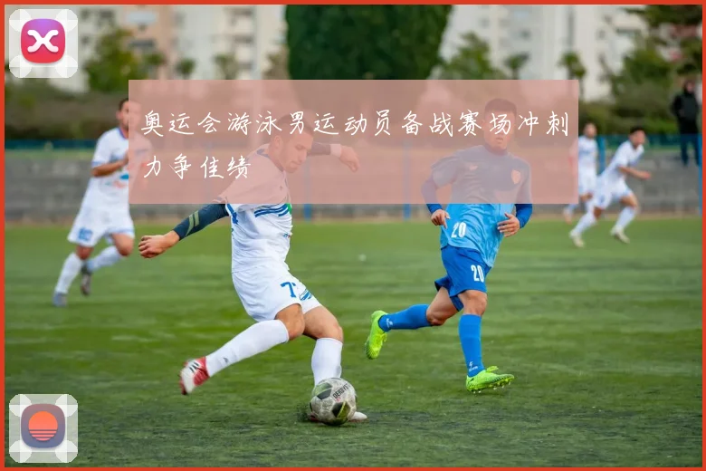 奥运会游泳男运动员备战赛场冲刺力争佳绩