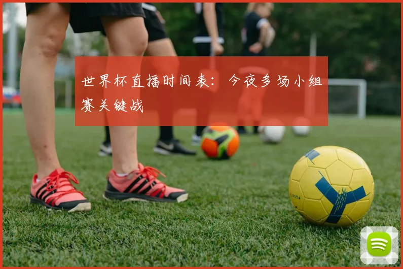 世界杯直播时间表：今夜多场小组赛关键战