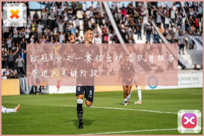 欧冠8分之一赛程出炉 各队晋级争夺进入关键阶段