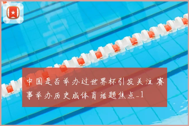 中国是否举办过世界杯引发关注 赛事举办历史成体育话题焦点_1