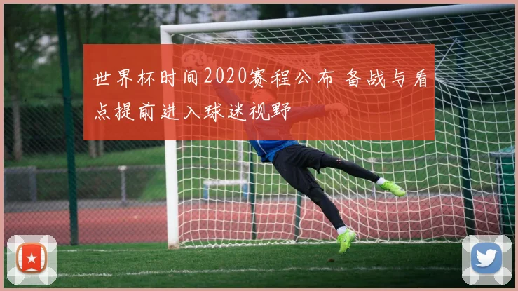 世界杯时间2020赛程公布 备战与看点提前进入球迷视野