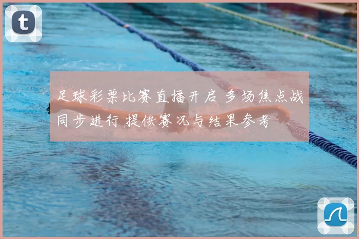 足球彩票比赛直播开启 多场焦点战同步进行 提供赛况与结果参考