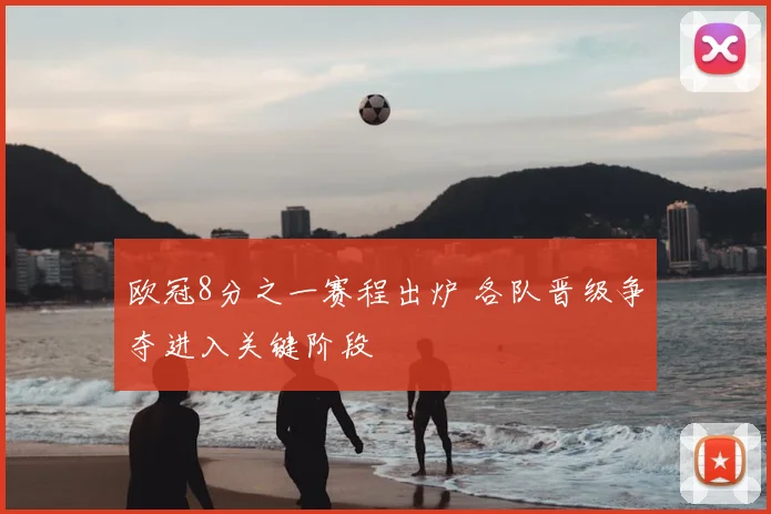 欧冠8分之一赛程出炉 各队晋级争夺进入关键阶段